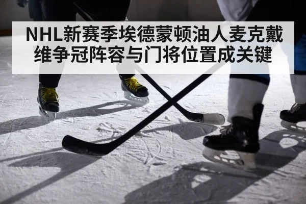 NHL新赛季埃德蒙顿油人麦克戴维争冠阵容与门将位置成关键 | XK ESPORTS