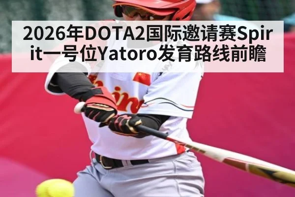 2026年DOTA2国际邀请赛Spirit一号位Yatoro发育路线前瞻 - XK ESPORTS