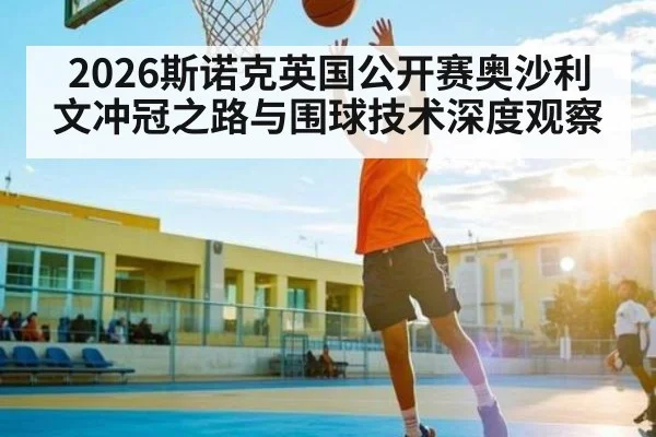 2026斯诺克英国公开赛奥沙利文冲冠之路与围球技术深度观察 - XK ESPORTS